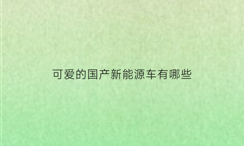 可爱的国产新能源车有哪些