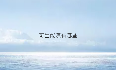 可生能源有哪些(可再生生物质能源)