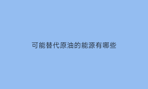 可能替代原油的能源有哪些