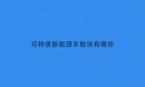 可转债新能源车板块有哪些