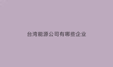 台湾能源公司有哪些企业