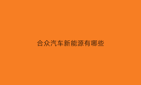 合众汽车新能源有哪些