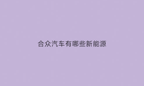 合众汽车有哪些新能源