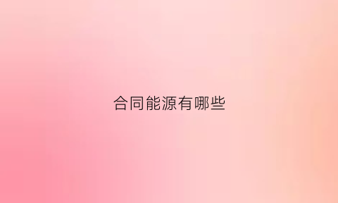 合同能源有哪些(合同能源管理包含哪些)