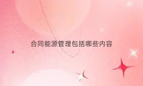 合同能源管理包括哪些内容(合同能源管理的定义)