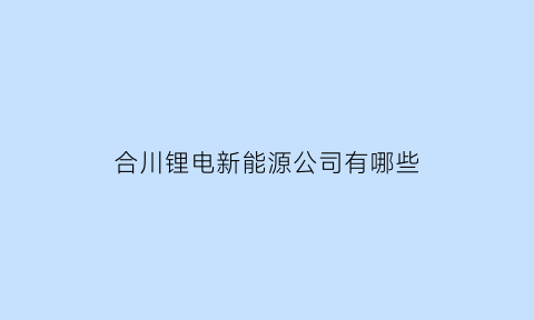 合川锂电新能源公司有哪些