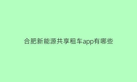 合肥新能源共享租车app有哪些(合肥新能源共享租车app有哪些)