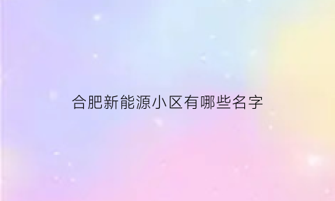 合肥新能源小区有哪些名字