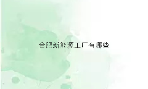 合肥新能源工厂有哪些(合肥新能源公司有哪些)