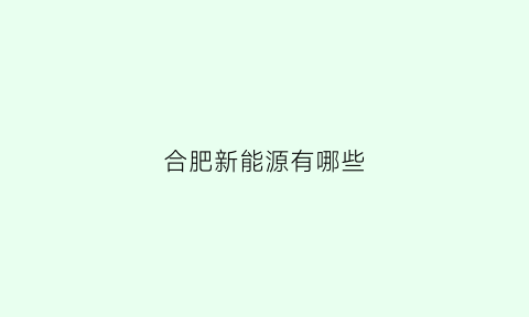 合肥新能源有哪些(合肥新能源有哪些企业)