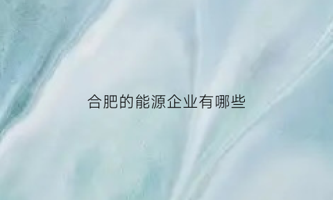 合肥的能源企业有哪些