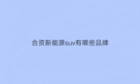 合资新能源suv有哪些品牌