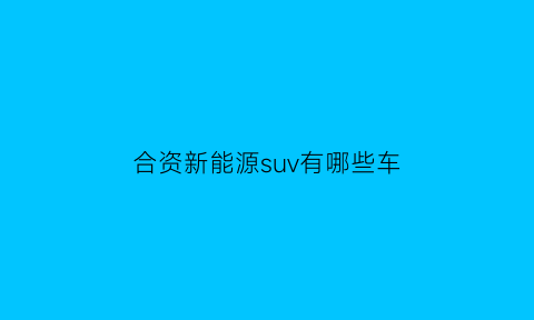 合资新能源suv有哪些车