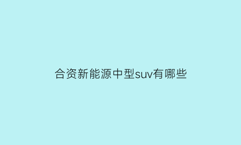 合资新能源中型suv有哪些