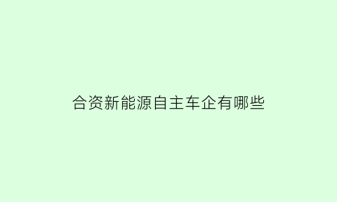 合资新能源自主车企有哪些