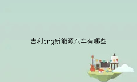 吉利cng新能源汽车有哪些