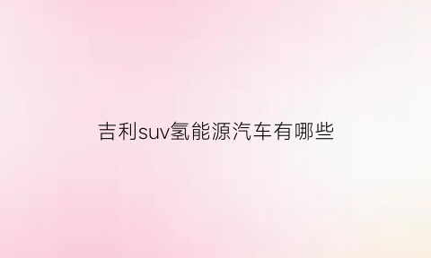 吉利suv氢能源汽车有哪些