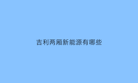 吉利两厢新能源有哪些(吉利两厢车型)