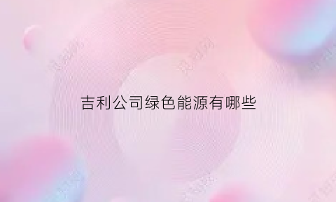 吉利公司绿色能源有哪些