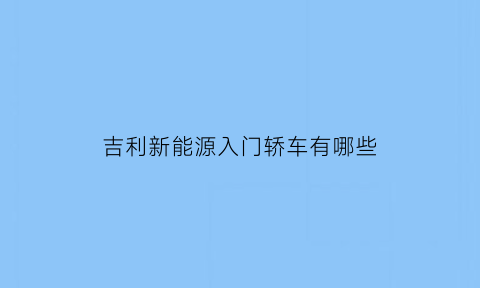 吉利新能源入门轿车有哪些