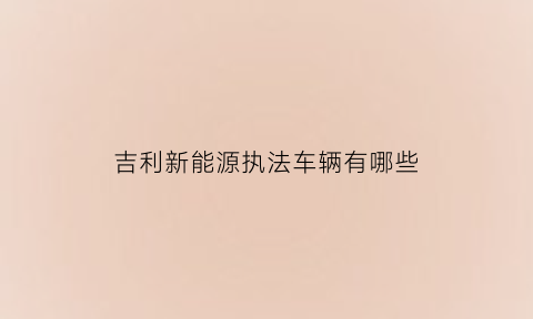 吉利新能源执法车辆有哪些