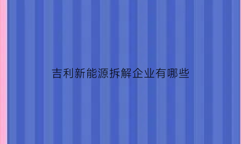 吉利新能源拆解企业有哪些