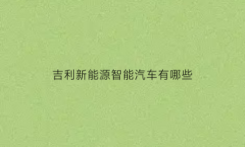 吉利新能源智能汽车有哪些