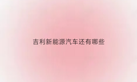 吉利新能源汽车还有哪些