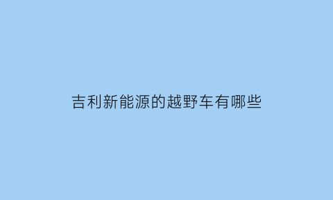 吉利新能源的越野车有哪些