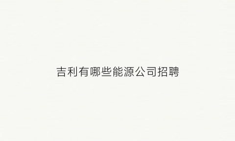 吉利有哪些能源公司招聘