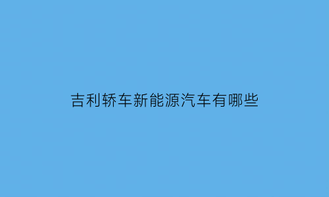 吉利轿车新能源汽车有哪些