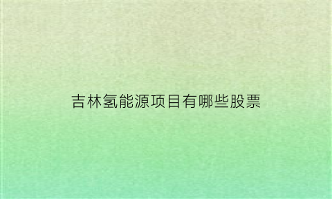 吉林氢能源项目有哪些股票