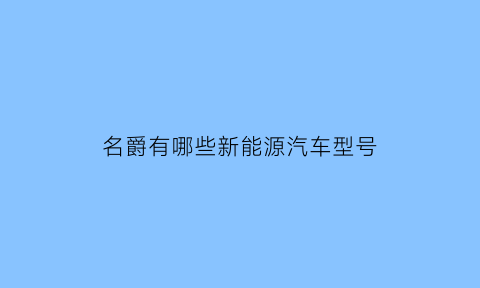 名爵有哪些新能源汽车型号(名爵ezs新能源)