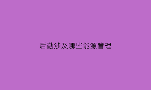 后勤涉及哪些能源管理