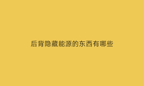 后背隐藏能源的东西有哪些