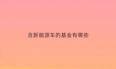 含新能源车的基金有哪些