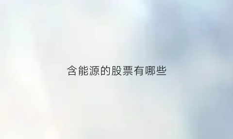 含能源的股票有哪些(能源股是哪些)