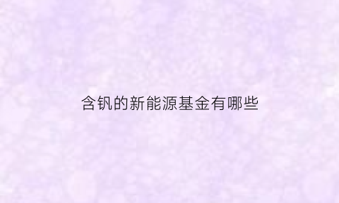 含钒的新能源基金有哪些