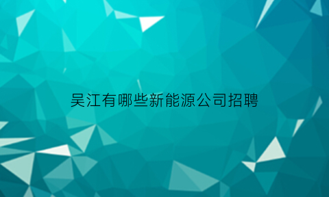 吴江有哪些新能源公司招聘