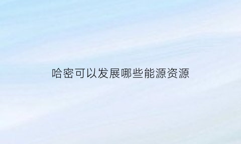 哈密可以发展哪些能源资源