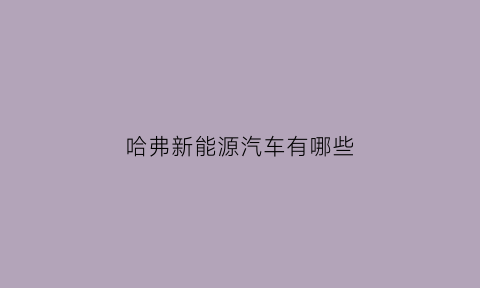 哈弗新能源汽车有哪些