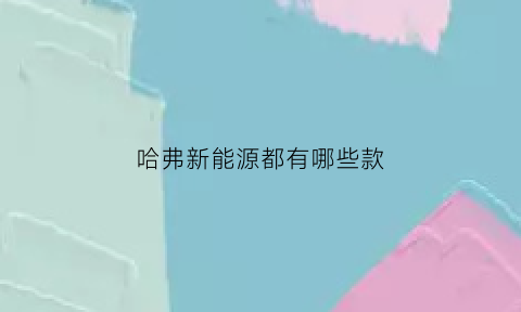 哈弗新能源都有哪些款