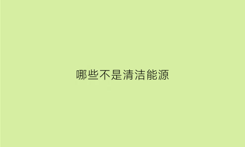 哪些不是清洁能源