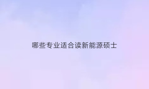 哪些专业适合读新能源硕士