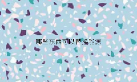 哪些东西可以替换能源