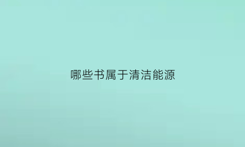 哪些书属于清洁能源(属于清洁能源吗)