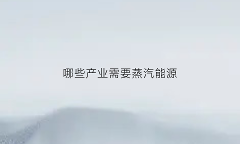 哪些产业需要蒸汽能源