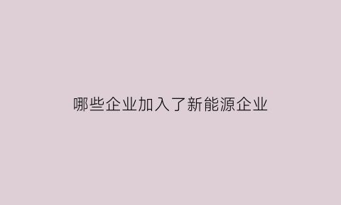 哪些企业加入了新能源企业