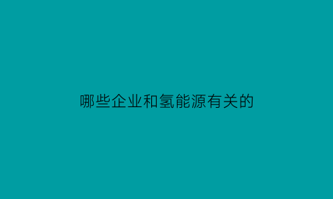 哪些企业和氢能源有关的