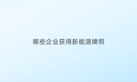 哪些企业获得新能源牌照